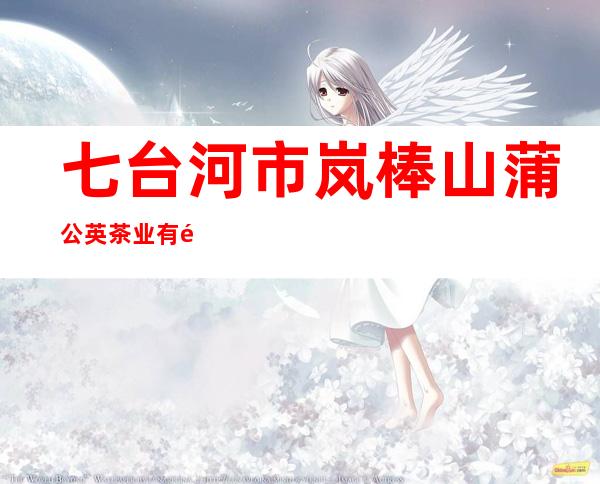 七台河市岚棒山蒲公英茶业有限公司