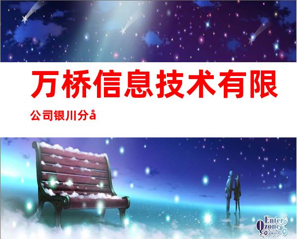万桥信息技术有限公司银川分公司