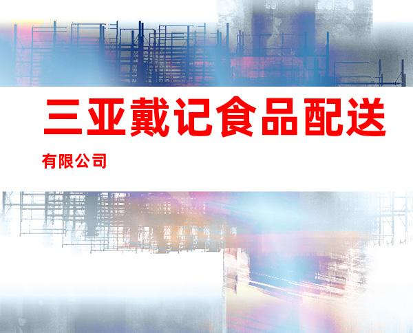 三亚戴记食品配送有限公司