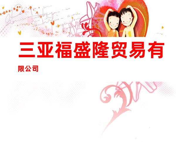 三亚福盛隆贸易有限公司