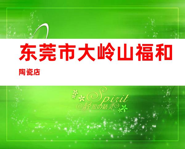 东莞市大岭山福和陶瓷店