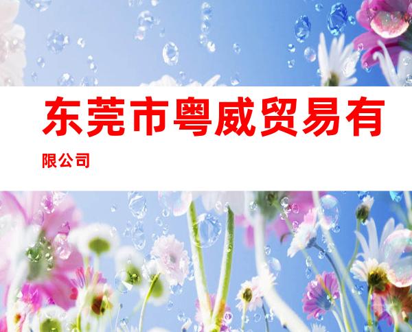 东莞市粤威贸易有限公司