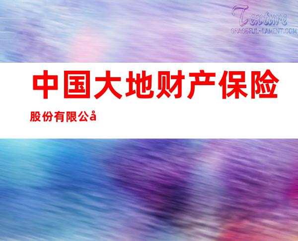 中国大地财产保险股份有限公司包头中心支公司