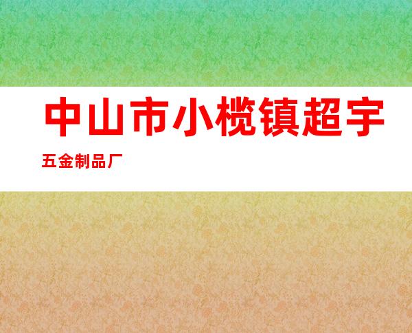中山市小榄镇超宇五金制品厂
