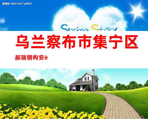 乌兰察布市集宁区郝瑞钢构安装有限公司