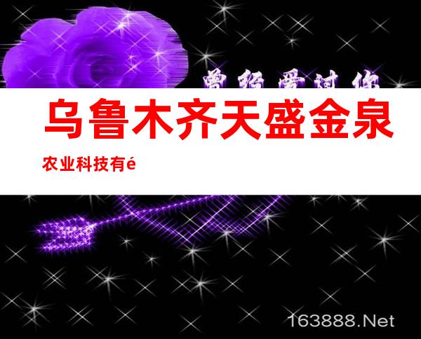 乌鲁木齐天盛金泉农业科技有限公司