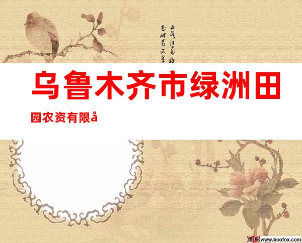 乌鲁木齐市绿洲田园农资有限公司