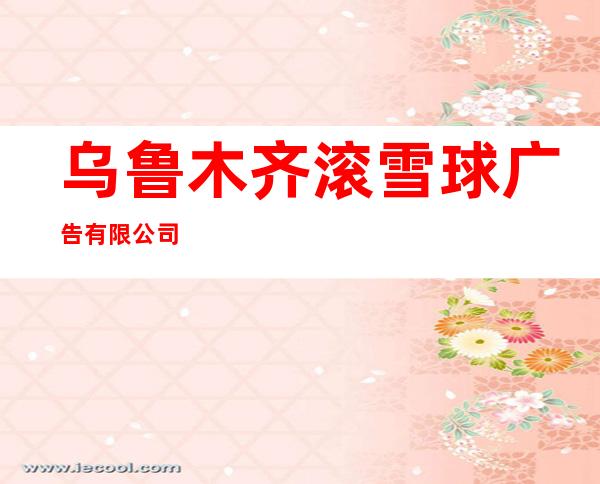 乌鲁木齐滚雪球广告有限公司