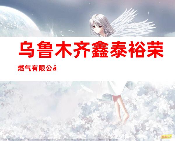 乌鲁木齐鑫泰裕荣燃气有限公司