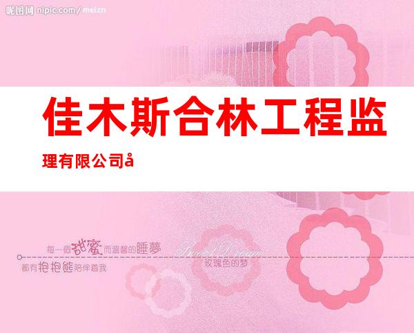 佳木斯合林工程监理有限公司富锦分公司