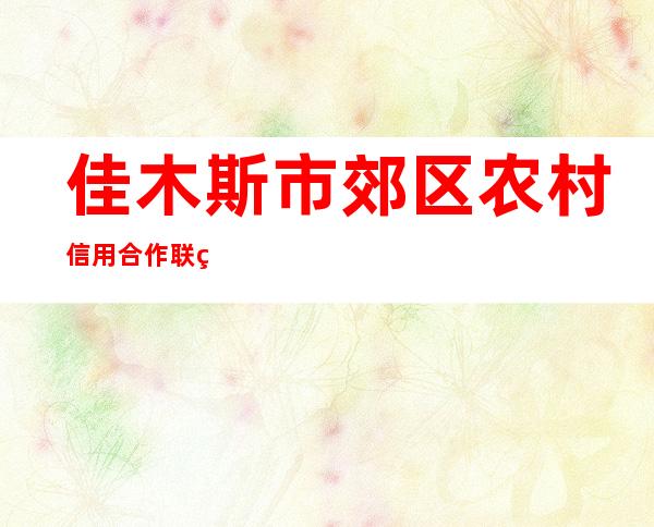 佳木斯市郊区农村信用合作联社江南信用社