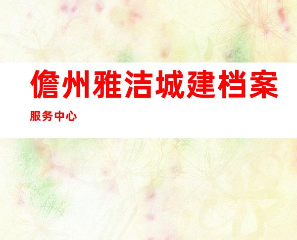 儋州雅洁城建档案服务中心