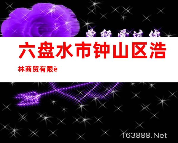六盘水市钟山区浩林商贸有限责任公司