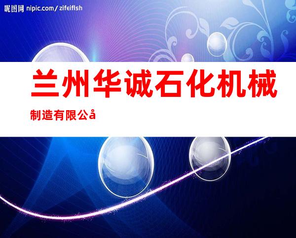 兰州华诚石化机械制造有限公司