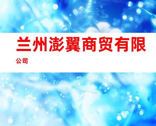兰州澎翼商贸有限公司