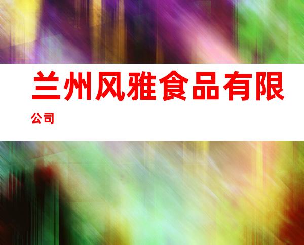兰州风雅食品有限公司