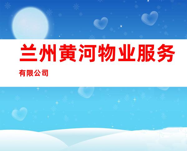 兰州黄河物业服务有限公司