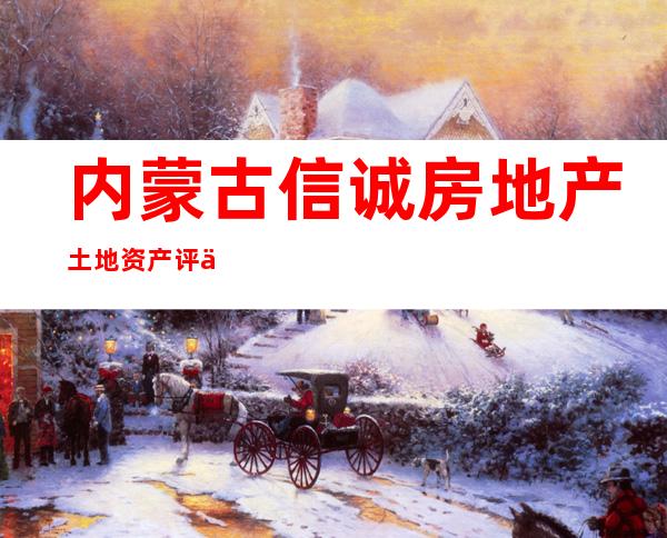 内蒙古信诚房地产土地资产评估有限公司