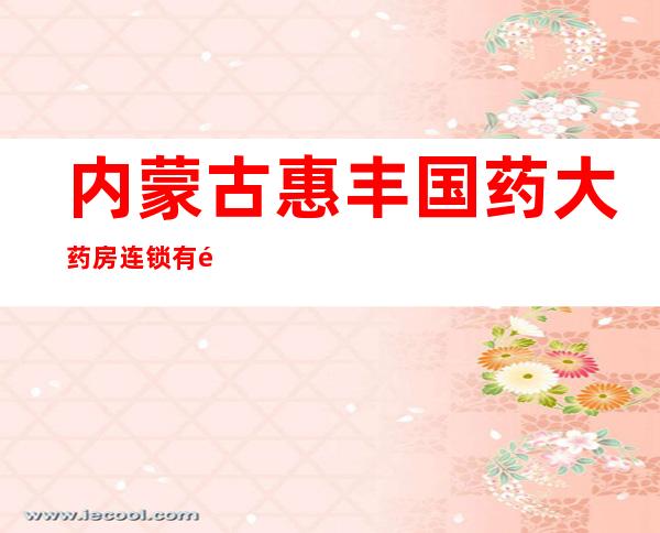 内蒙古惠丰国药大药房连锁有限公司五十八店