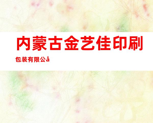 内蒙古金艺佳印刷包装有限公司