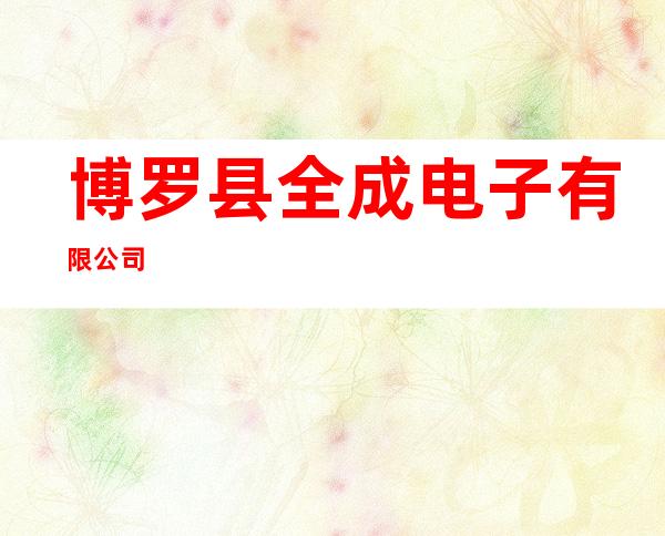 博罗县全成电子有限公司