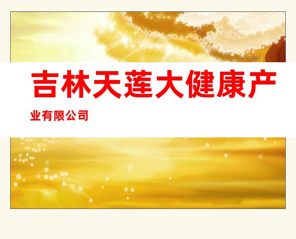 吉林天莲大健康产业有限公司