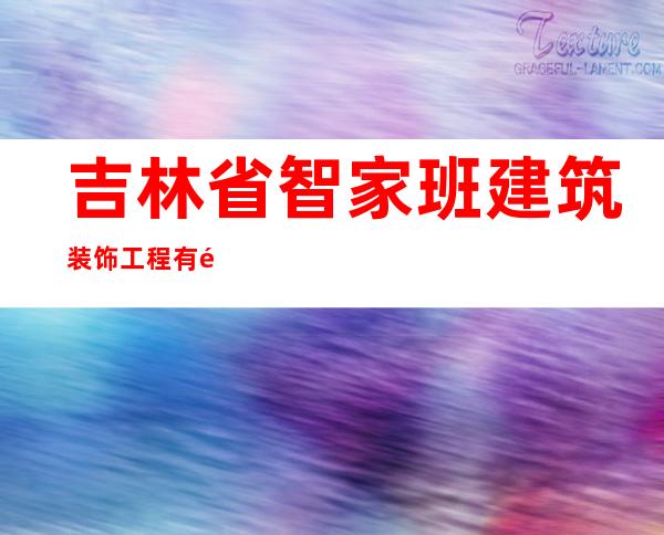 吉林省智家班建筑装饰工程有限责任公司