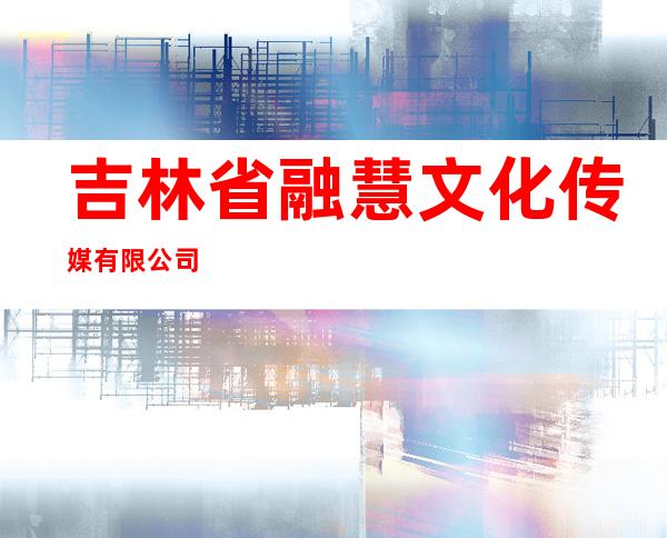 吉林省融慧文化传媒有限公司