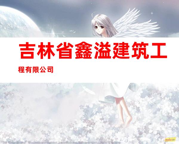 吉林省鑫溢建筑工程有限公司
