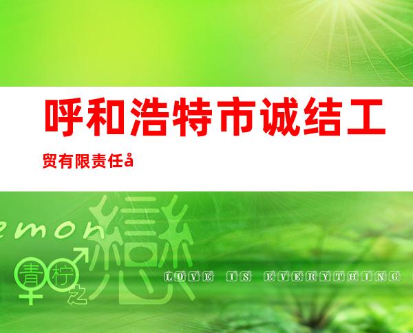 呼和浩特市诚结工贸有限责任公司