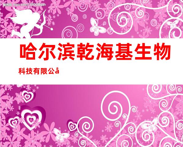 哈尔滨乾海基生物科技有限公司