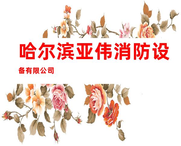 哈尔滨亚伟消防设备有限公司