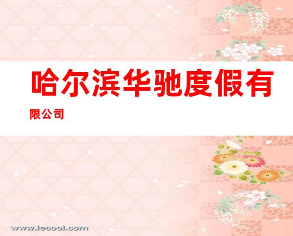 哈尔滨华驰度假有限公司