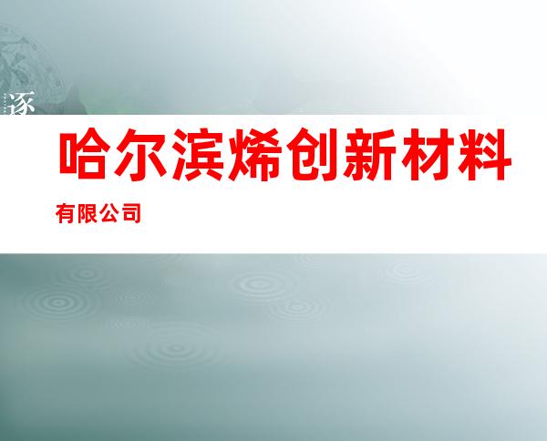 哈尔滨烯创新材料有限公司