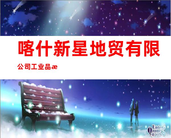 喀什新星地贸有限公司工业品批发市场