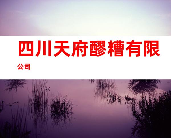 四川天府醪糟有限公司