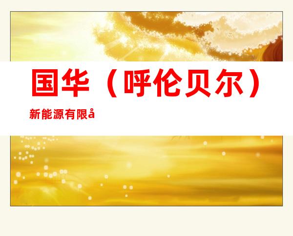 国华（呼伦贝尔）新能源有限公司