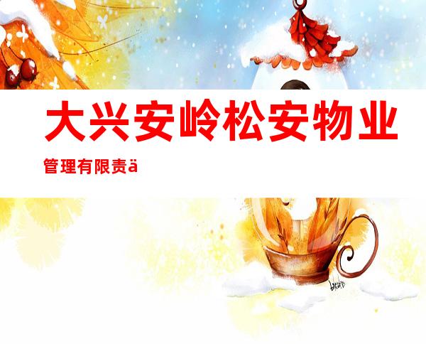 大兴安岭松安物业管理有限责任公司