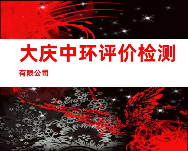 大庆中环评价检测有限公司