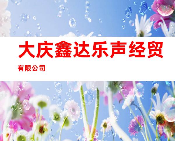 大庆鑫达乐声经贸有限公司