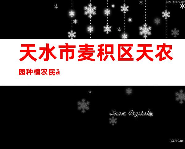 天水市麦积区天农园种植农民专业合作社