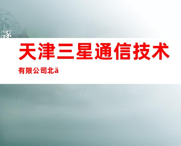天津三星通信技术有限公司北京分公司