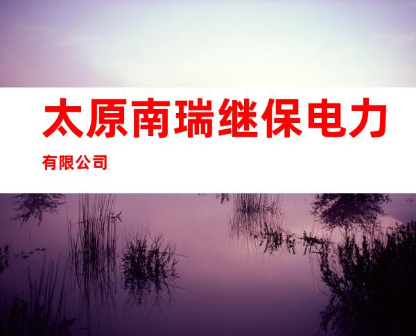 太原南瑞继保电力有限公司