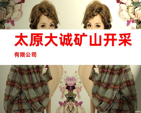 太原大诚矿山开采有限公司