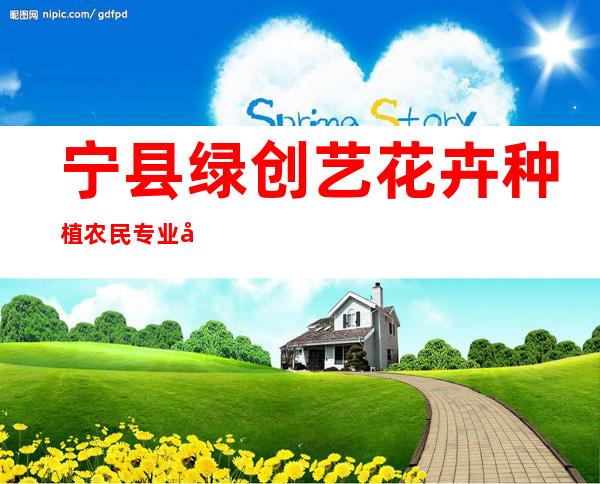 宁县绿创艺花卉种植农民专业合作社