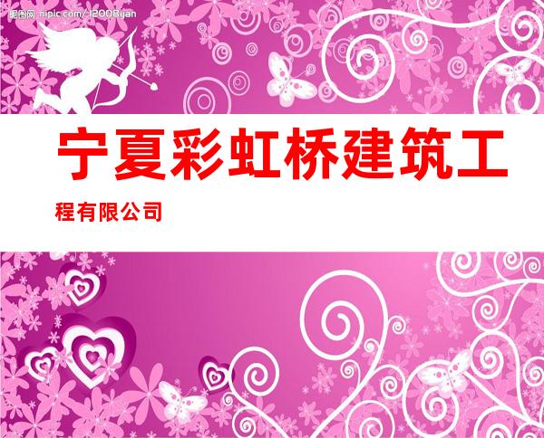 宁夏彩虹桥建筑工程有限公司