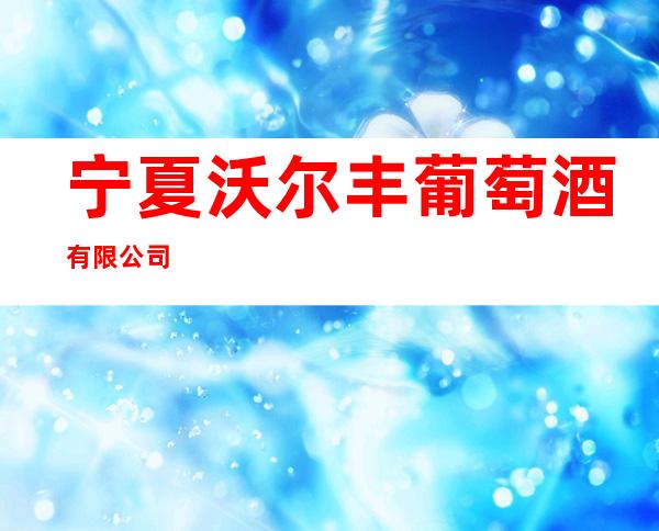 宁夏沃尔丰葡萄酒有限公司