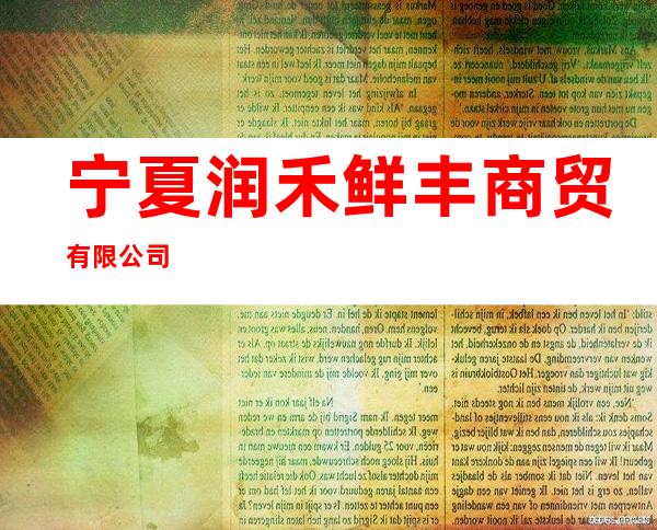 宁夏润禾鲜丰商贸有限公司
