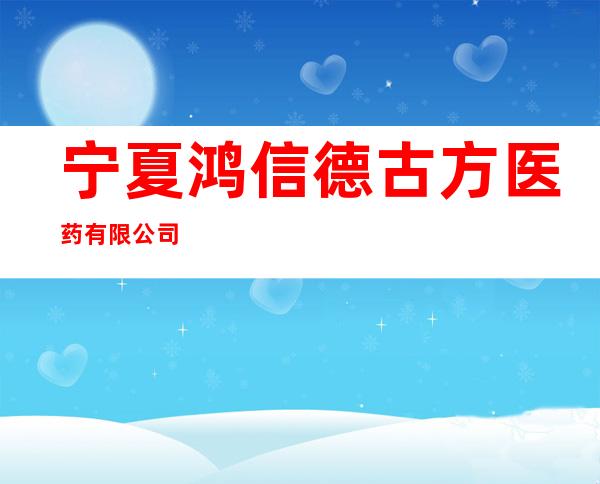 宁夏鸿信德古方医药有限公司
