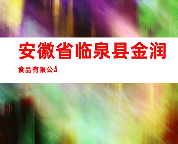 安徽省临泉县金润食品有限公司